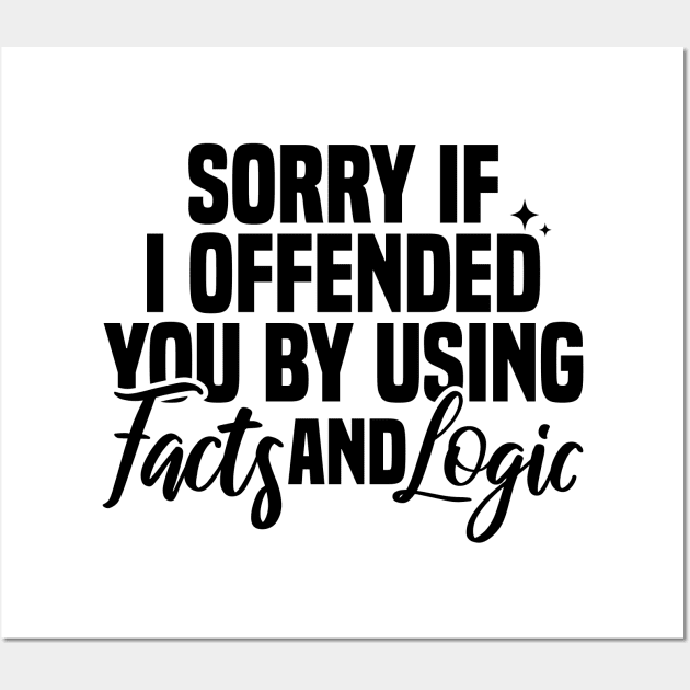 Sorry If I Offended You By Using Facts And Logic Wall Art by Blonc